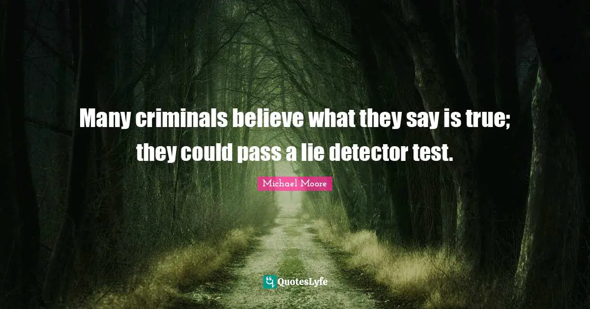 Many criminals believe what they say is true; they could pass a lie detector test.