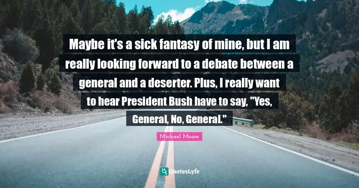 Maybe it's a sick fantasy of mine, but I am really looking forward to a debate between a general and a deserter. Plus, I really want to hear President Bush have to say, "Yes, General, No, General."