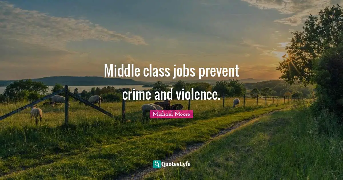 Middle class jobs prevent crime and violence.