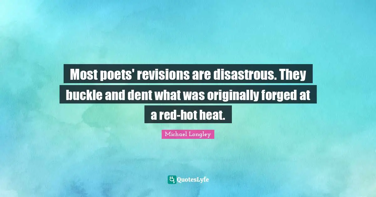 Forged Quotes: "Most poets' revisions are disastrous. They buckle and dent what was originally forged at a red-hot heat."