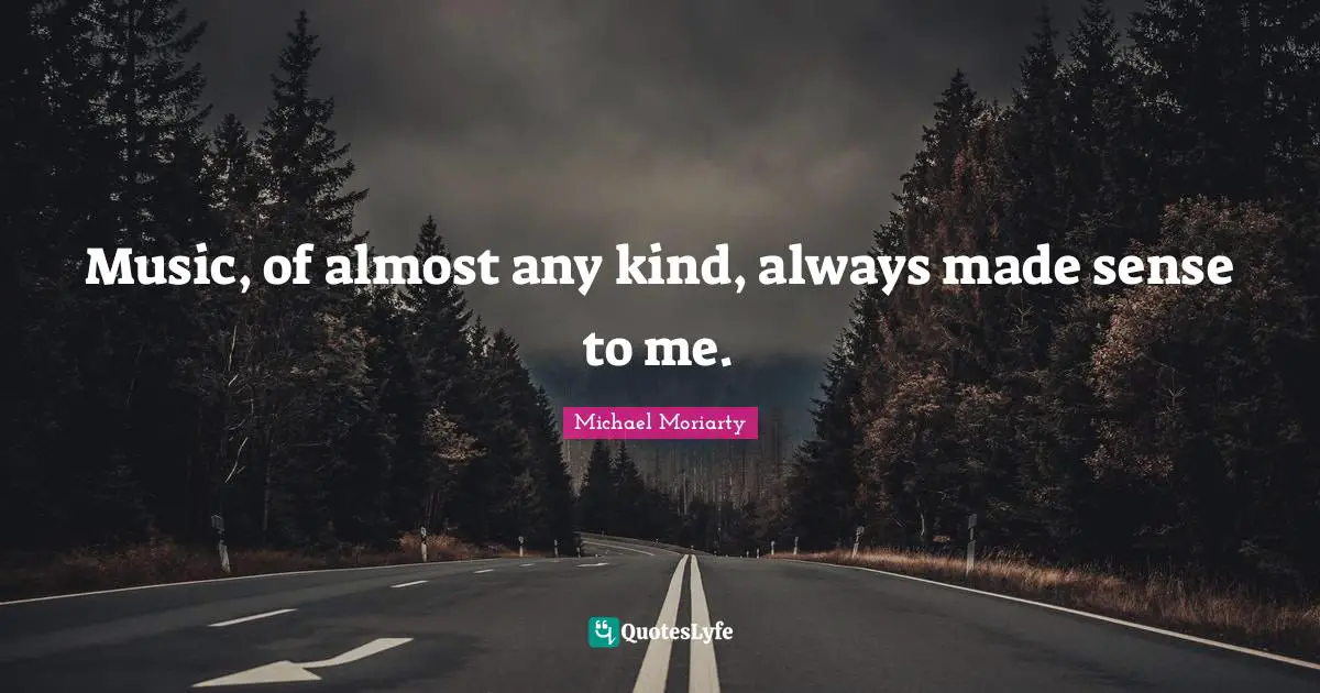 Music, of almost any kind, always made sense to me.