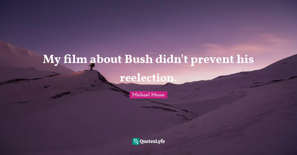 My film about Bush didn't prevent his reelection.