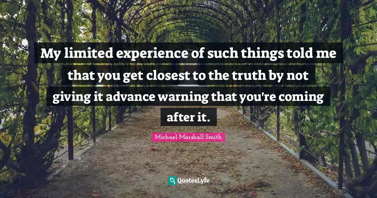 My limited experience of such things told me that you get closest to the truth by not giving it advance warning that you're coming after it.