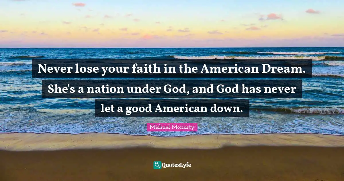 Never lose your faith in the American Dream. She's a nation under God, and God has never let a good American down.