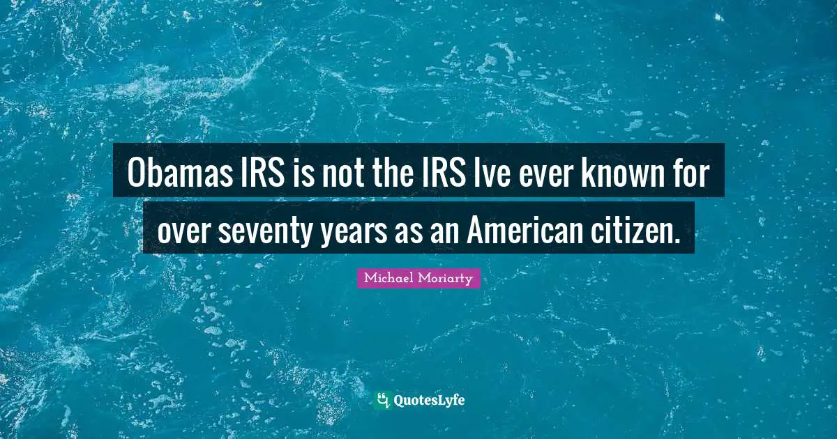 Obamas IRS is not the IRS Ive ever known for over seventy years as an American citizen.