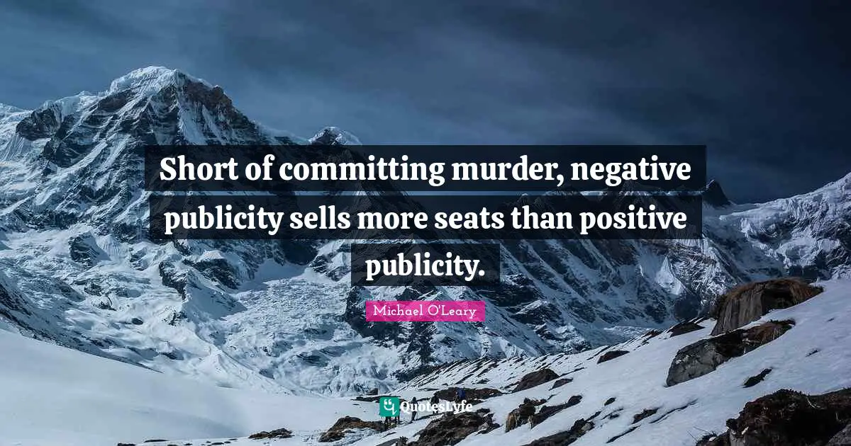 Sells Quotes: "‎‎‎‎Short of committing murder, negative publicity sells more seats than positive publicity."