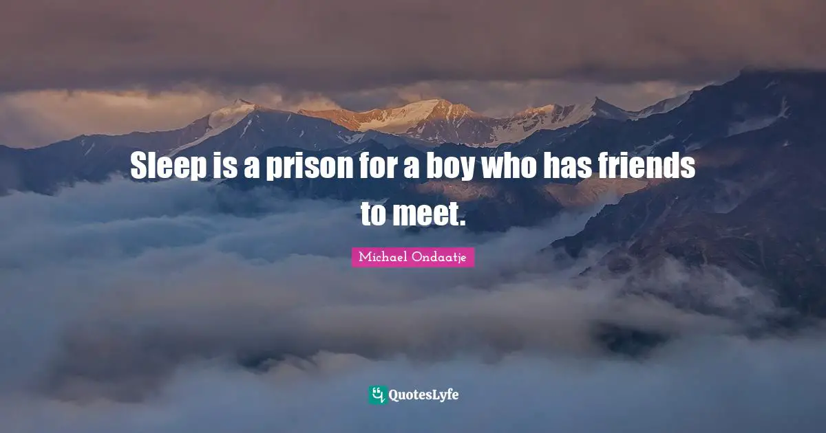 Sleep is a prison for a boy who has friends to meet.