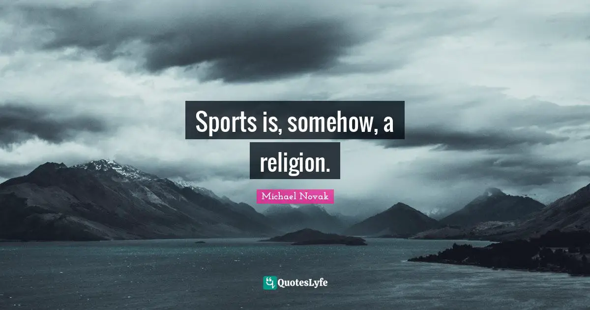 Sports is, somehow, a religion.