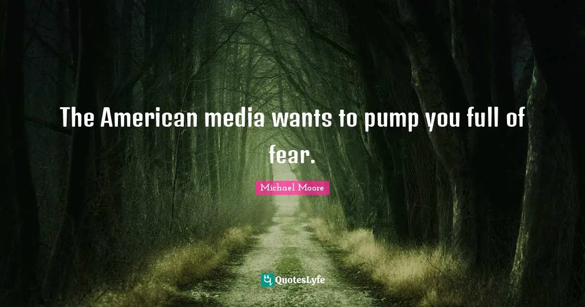 The American media wants to pump you full of fear.