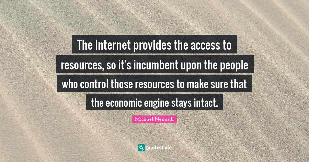 The Internet provides the access to resources, so it's incumbent upon the people who control those resources to make sure that the economic engine stays intact.
