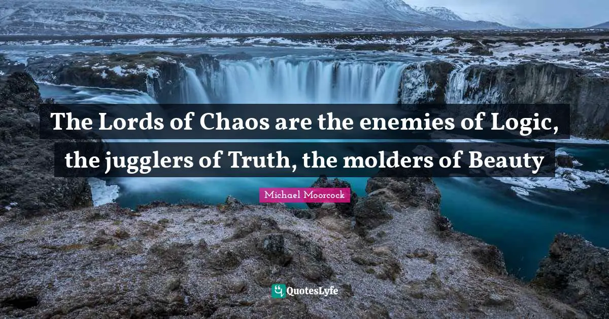 The Lords of Chaos are the enemies of Logic, the jugglers of Truth, the molders of Beauty