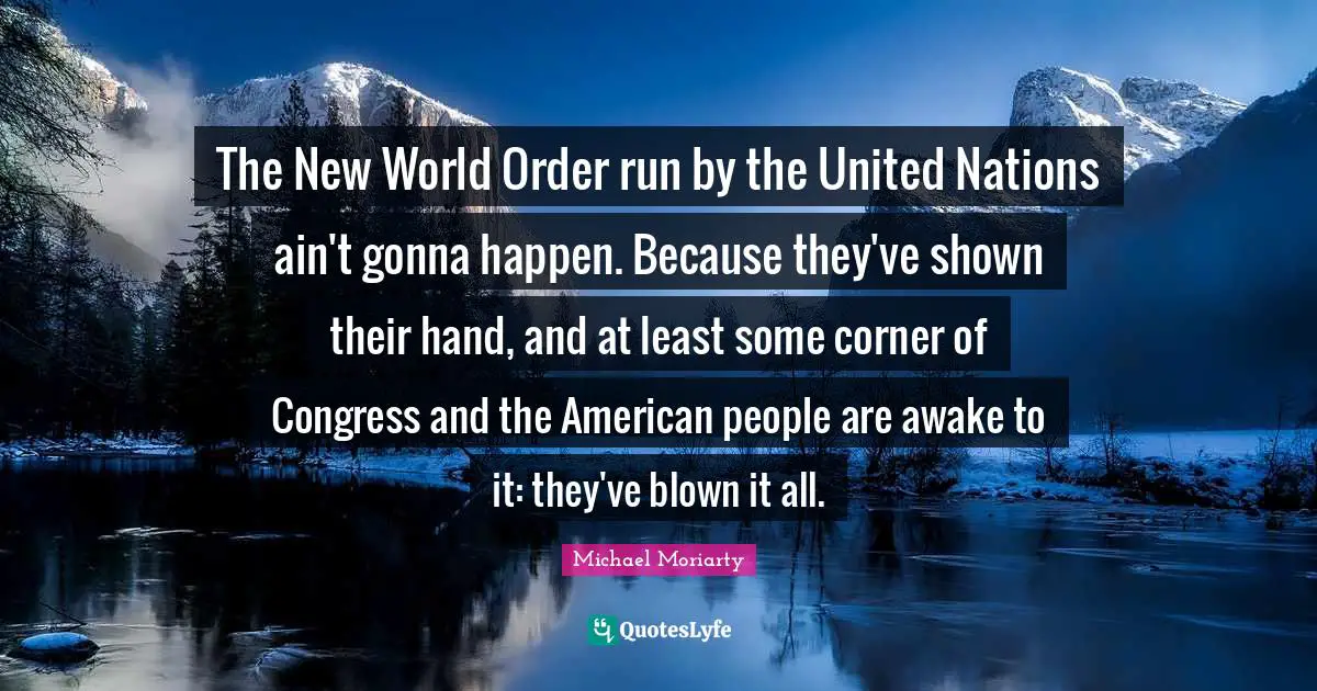 New World Order Quotes: "The New World Order run by the United Nations ain't gonna happen. Because they've shown their hand, and at least some corner of Congress and the American people are awake to it: they've blown it all."