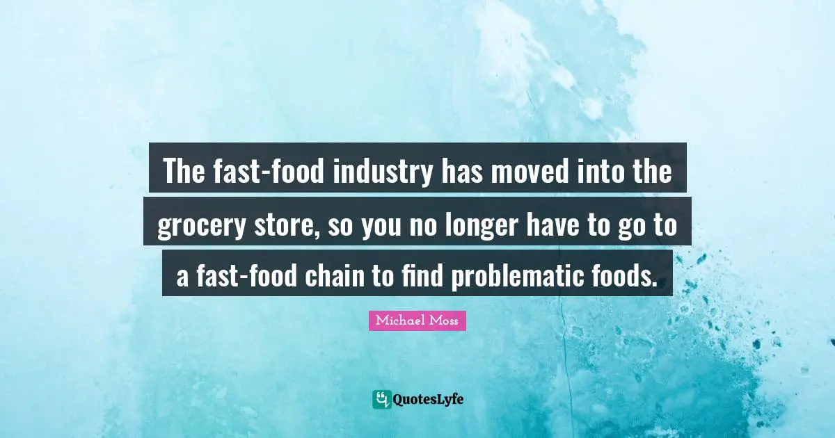 Fast Food Quotes: "The fast-food industry has moved into the grocery store, so you no longer have to go to a fast-food chain to find problematic foods."