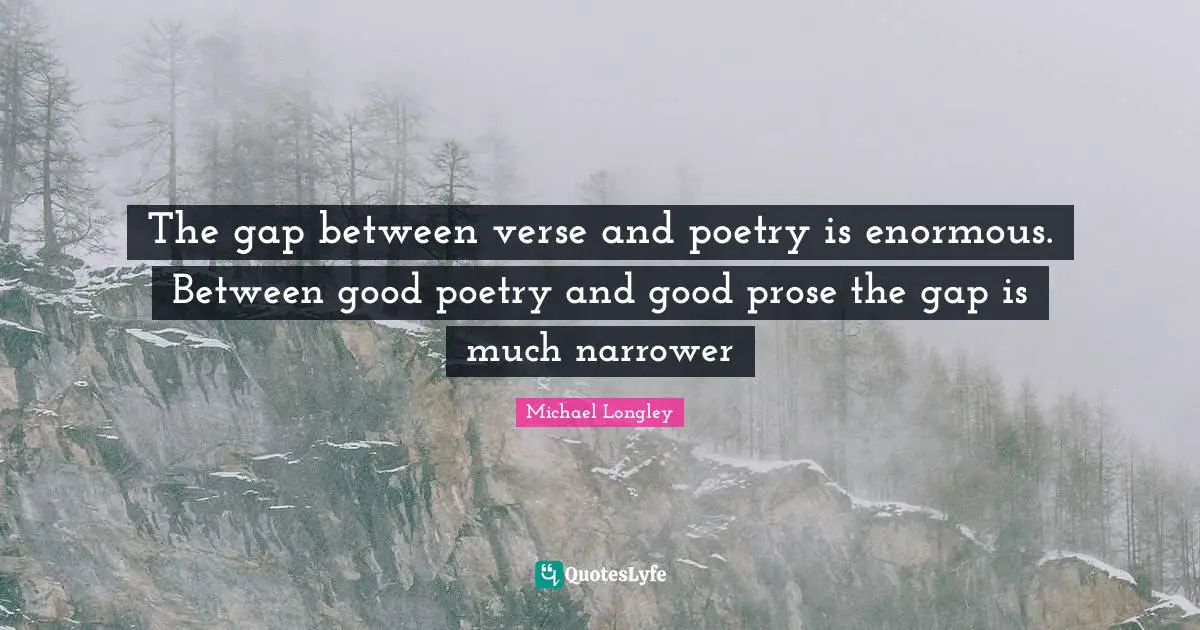 The gap between verse and poetry is enormous. Between good poetry and good prose the gap is much narrower