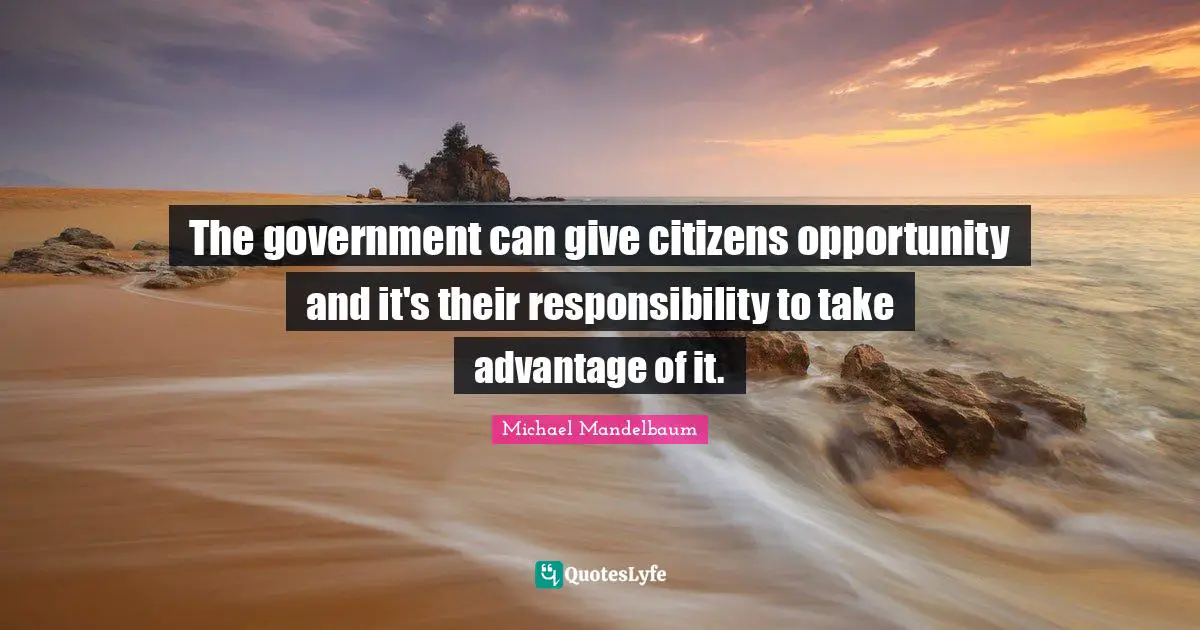 The government can give citizens opportunity and it's their responsibility to take advantage of it.