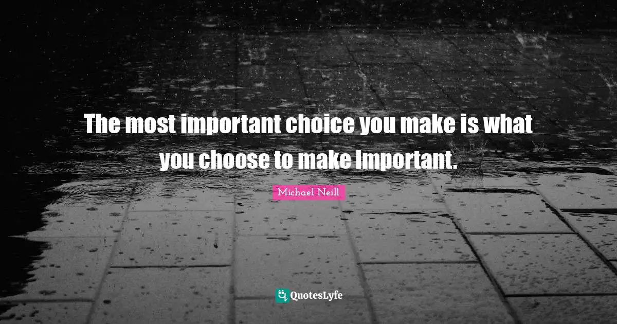 Ed O'Neill Quotes: "The most important choice you make is what you choose to make important."