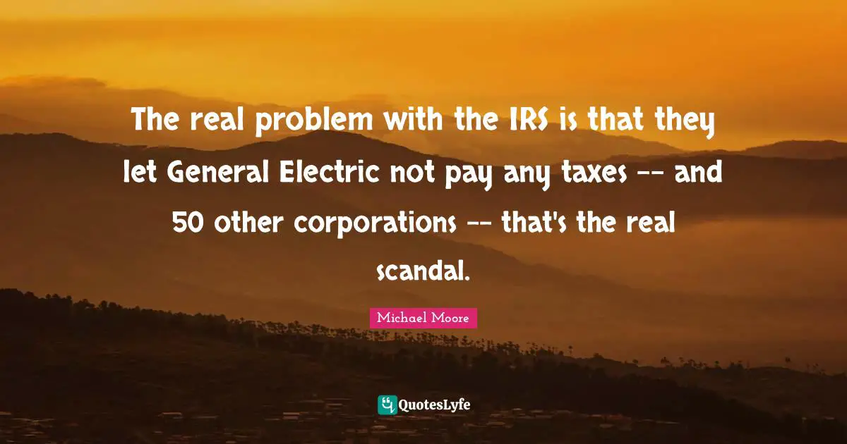 The real problem with the IRS is that they let General Electric not pay any taxes -- and 50 other corporations -- that's the real scandal.