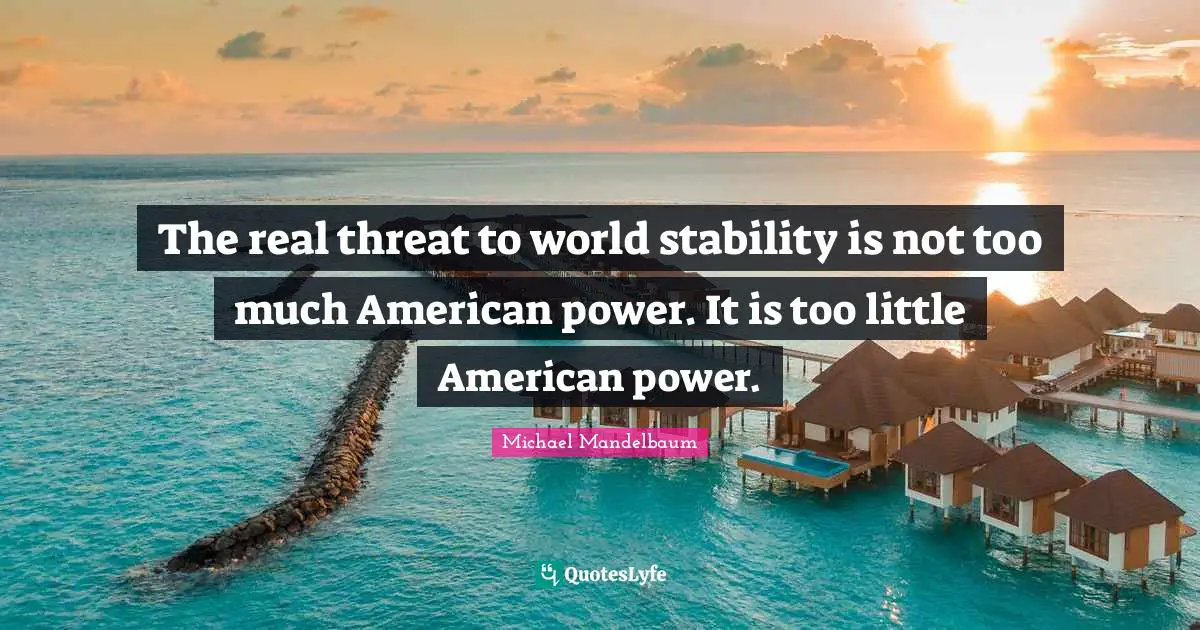 The real threat to world stability is not too much American power. It is too little American power.