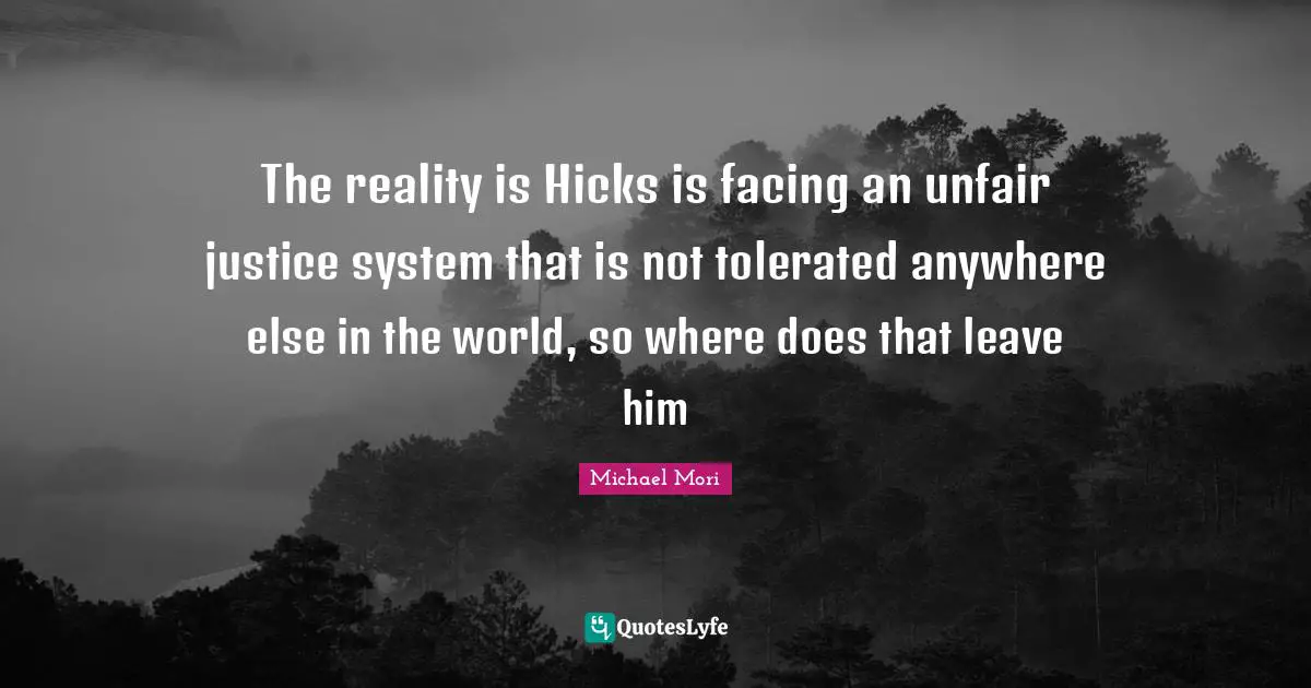 The reality is Hicks is facing an unfair justice system that is not tolerated anywhere else in the world, so where does that leave him
