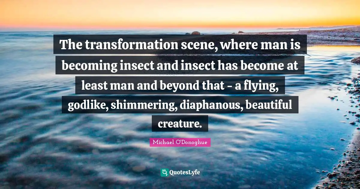 Godlike Quotes: "The transformation scene, where man is becoming insect and insect has become at least man and beyond that - a flying, godlike, shimmering, diaphanous, beautiful creature."