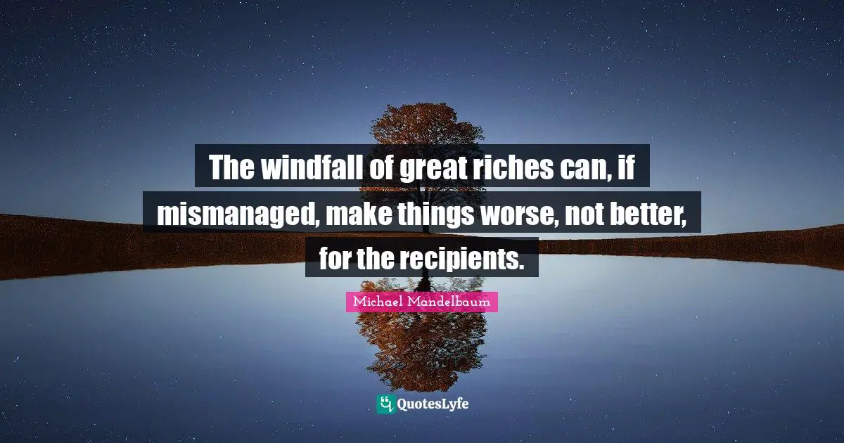 The windfall of great riches can, if mismanaged, make things worse, not better, for the recipients.