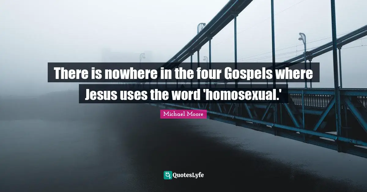 There is nowhere in the four Gospels where Jesus uses the word 'homosexual.'