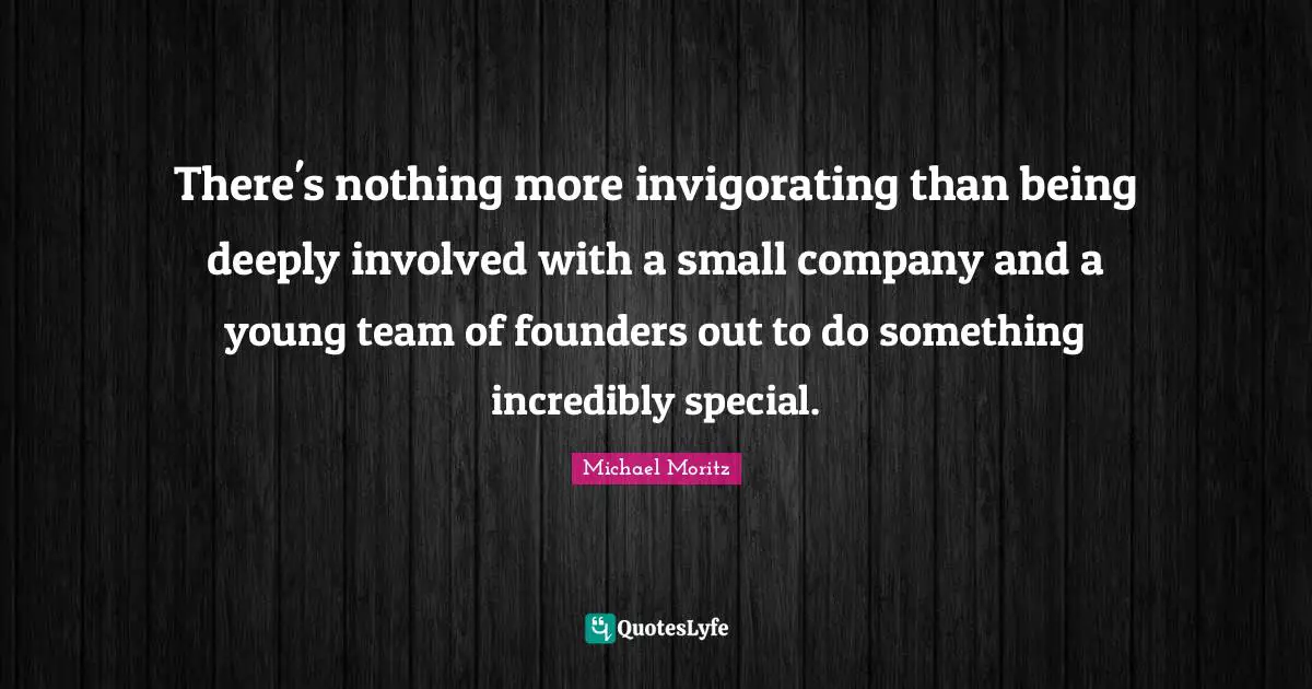 There's nothing more invigorating than being deeply involved with a small company and a young team of founders out to do something incredibly special.