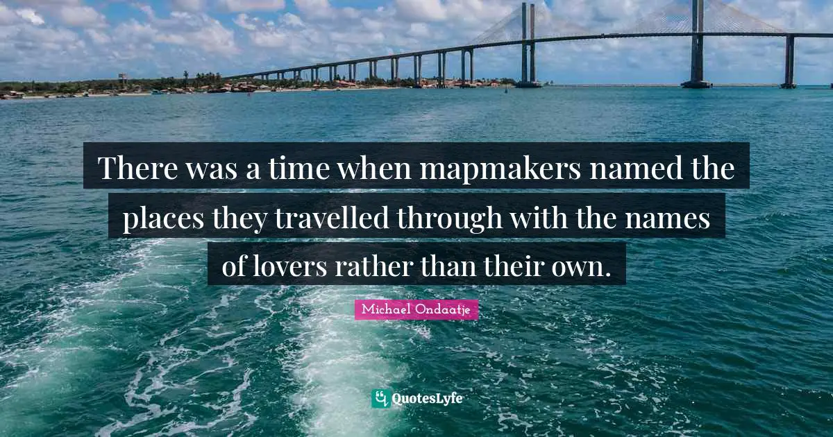 There was a time when mapmakers named the places they travelled through with the names of lovers rather than their own.