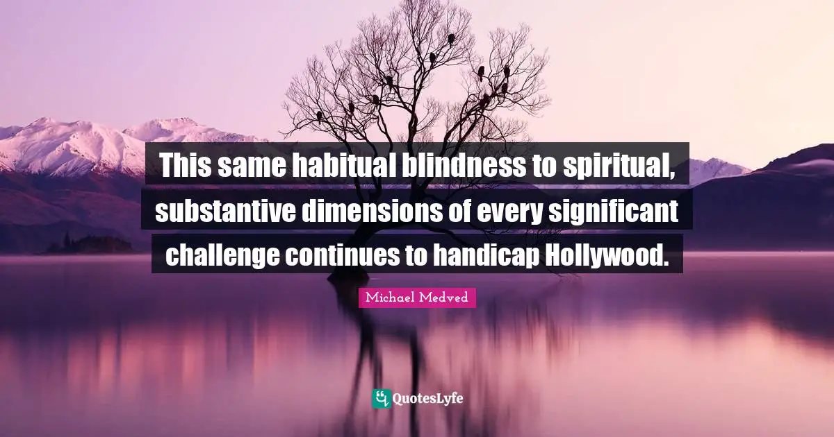 This same habitual blindness to spiritual, substantive dimensions of every significant challenge continues to handicap Hollywood.