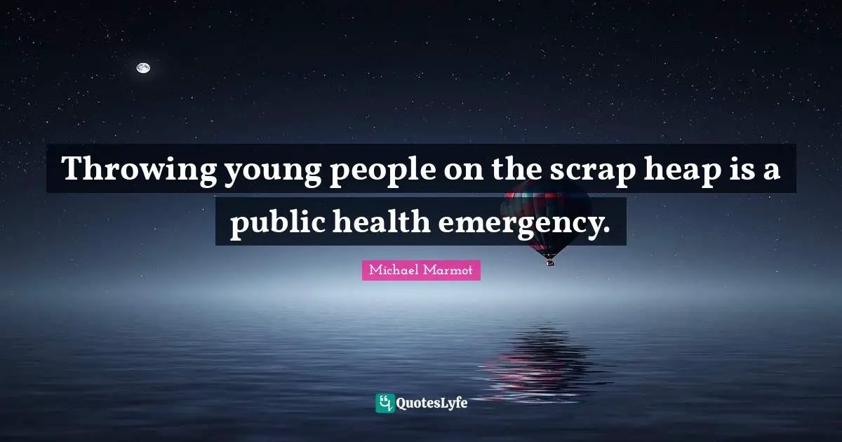 Michael Marmot Quotes: "Throwing young people on the scrap heap is a public health emergency."