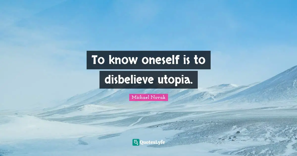To know oneself is to disbelieve utopia.