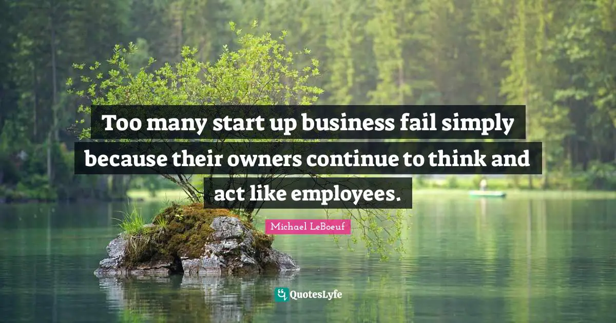 Too many start up business fail simply because their owners continue to think and act like employees.
