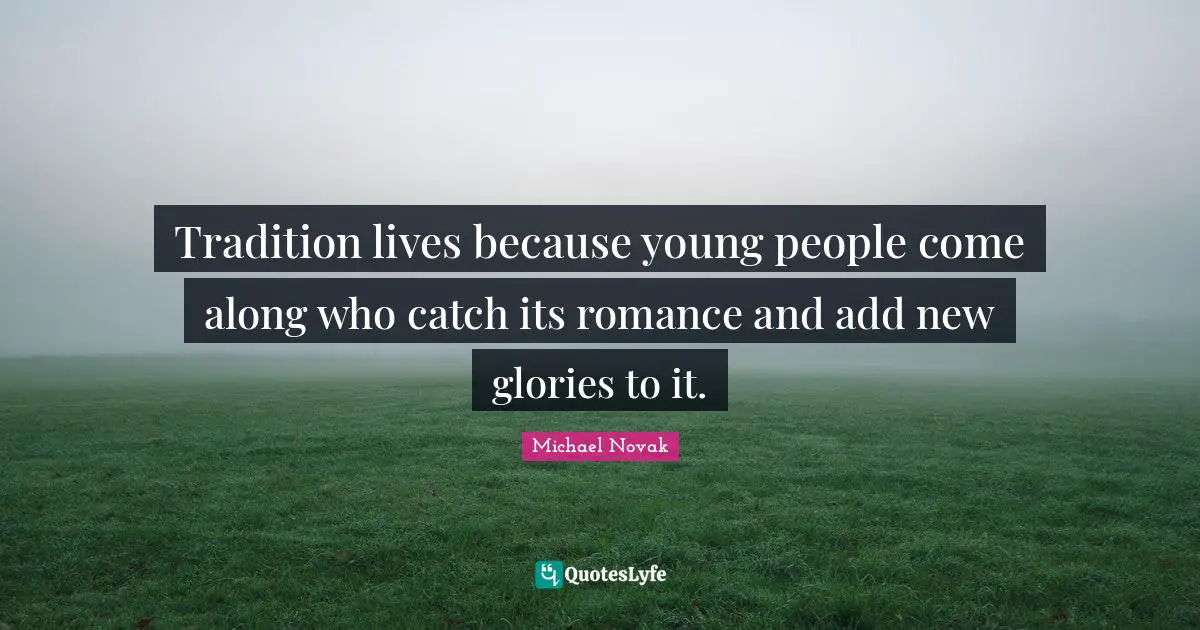 Tradition lives because young people come along who catch its romance and add new glories to it.