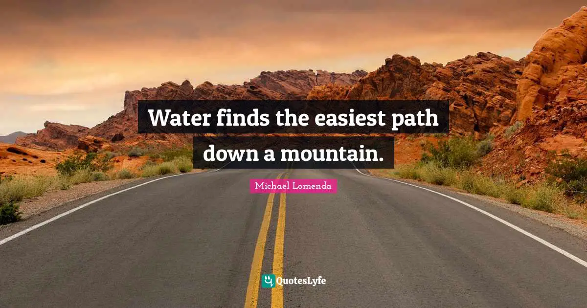 Water finds the easiest path down a mountain.