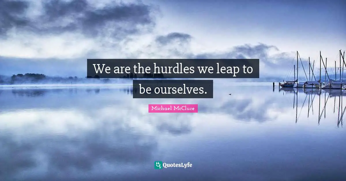 Hurdle Quotes: "We are the hurdles we leap to be ourselves."