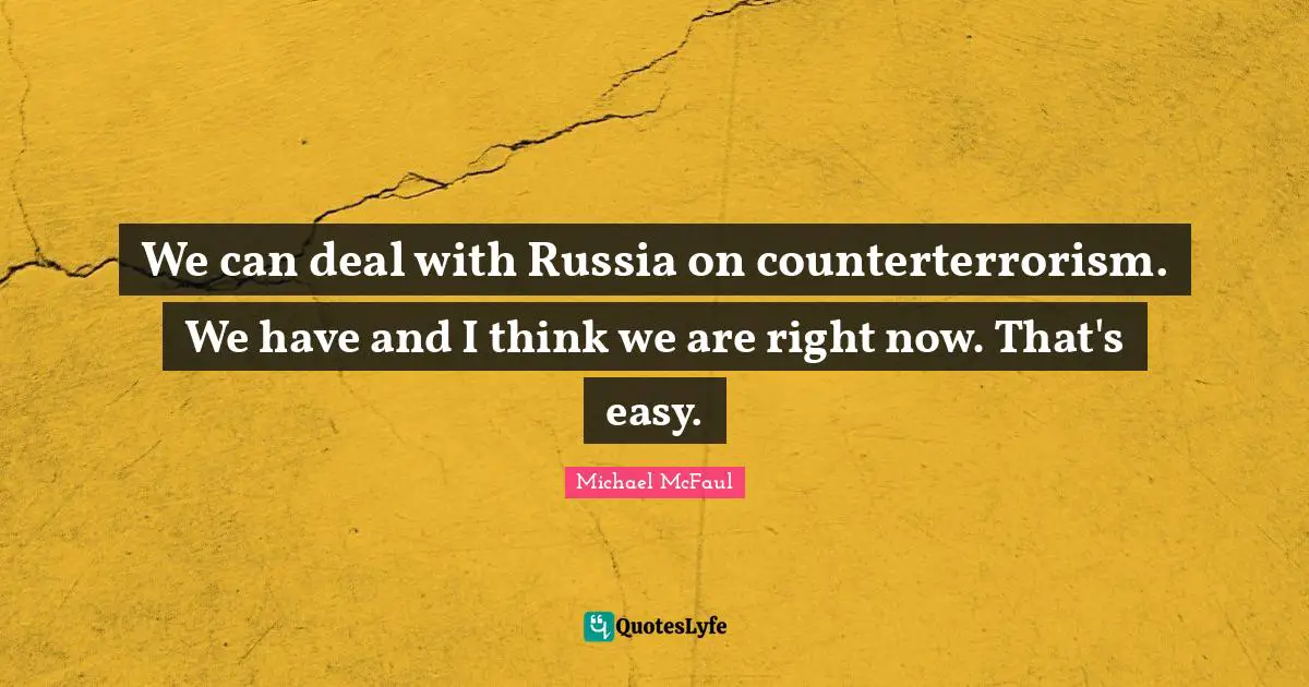 We can deal with Russia on counterterrorism. We have and I think we are right now. That's easy.