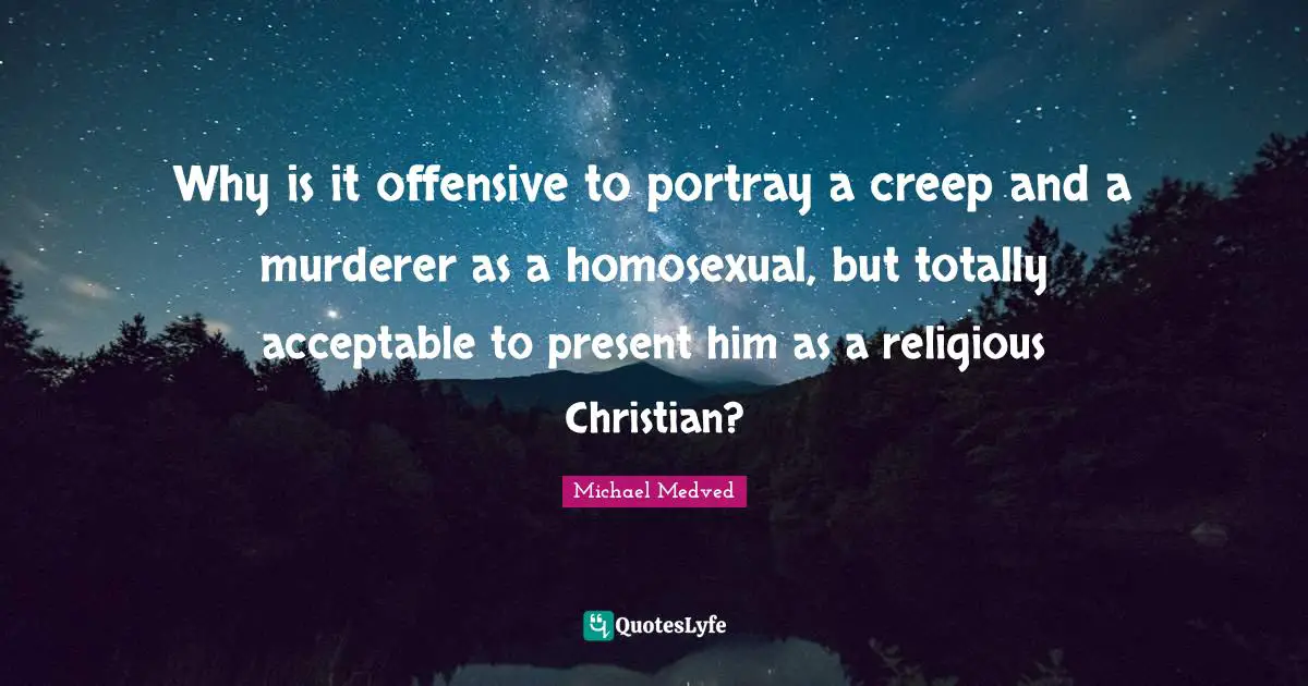 Why is it offensive to portray a creep and a murderer as a homosexual, but totally acceptable to present him as a religious Christian?