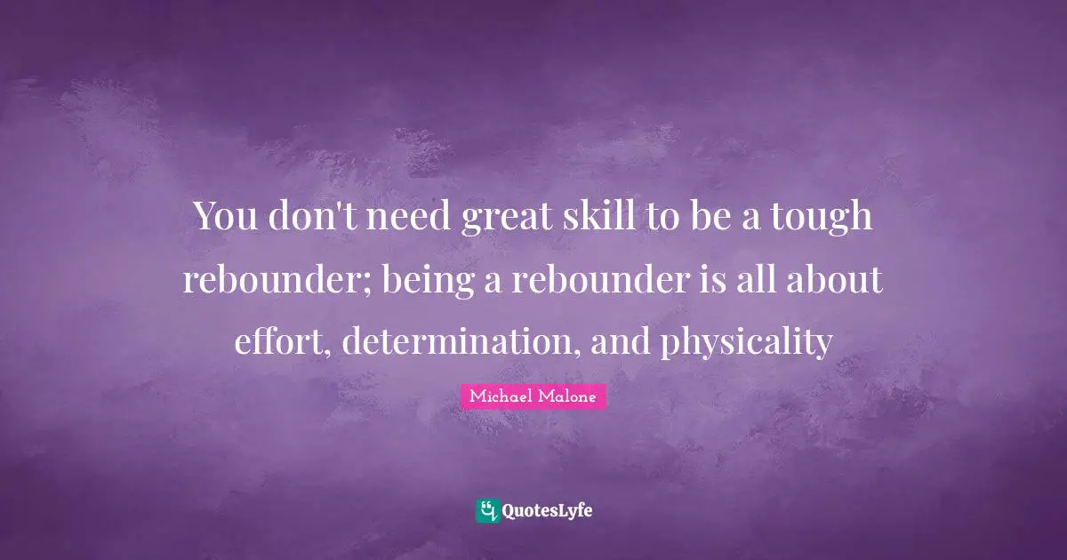 You don't need great skill to be a tough rebounder; being a rebounder is all about effort, determination, and physicality