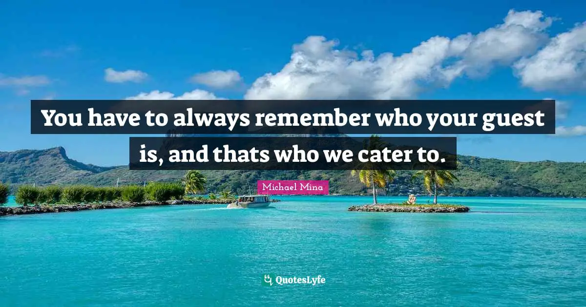 You have to always remember who your guest is, and thats who we cater to.