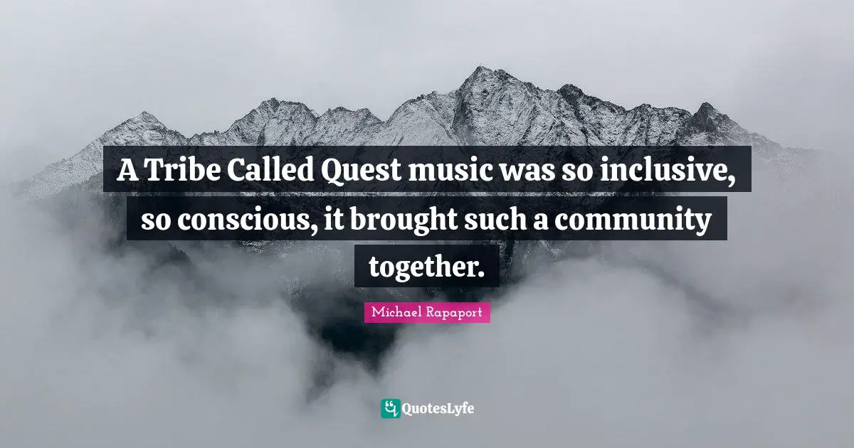 A Tribe Called Quest music was so inclusive, so conscious, it brought such a community together.