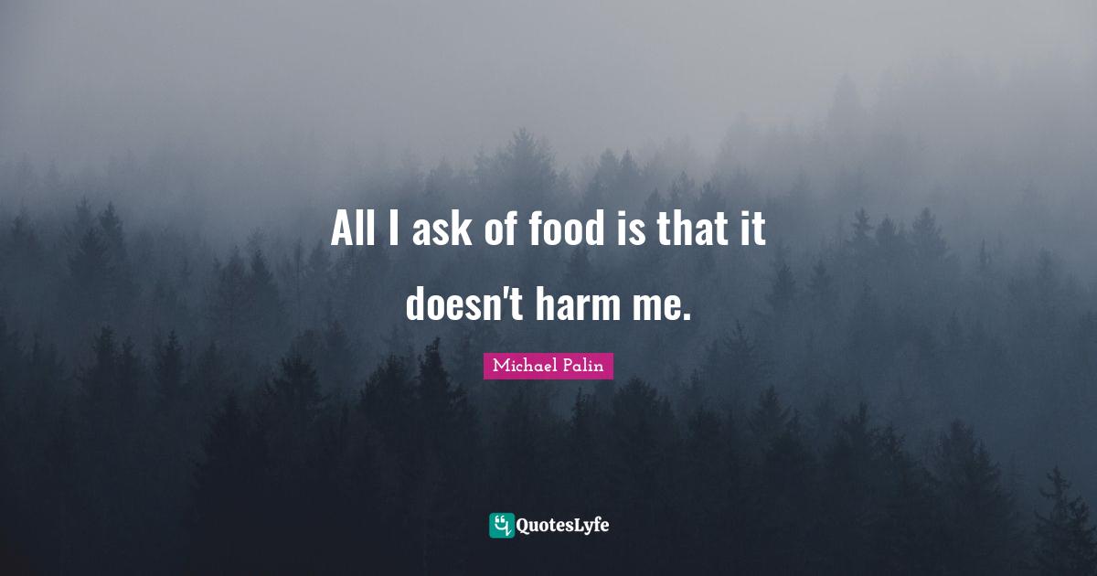 Culinary Quotes: "All I ask of food is that it doesn't harm me."