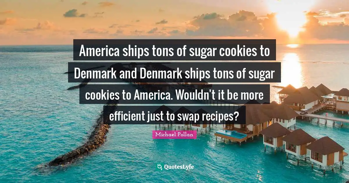America ships tons of sugar cookies to Denmark and Denmark ships tons of sugar cookies to America. Wouldn't it be more efficient just to swap recipes?