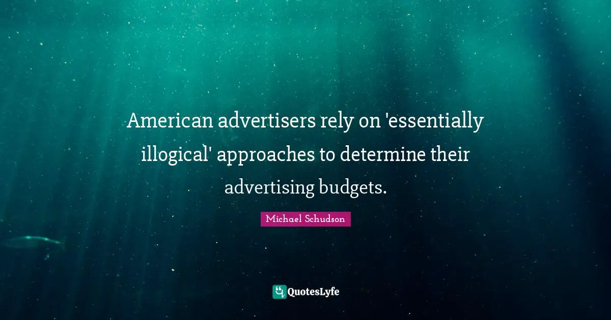 Budgets Quotes: "American advertisers rely on 'essentially illogical' approaches to determine their advertising budgets."