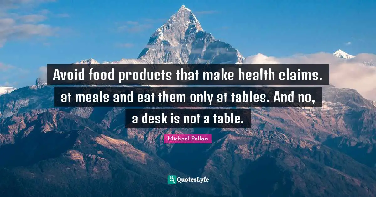 Avoid food products that make health claims. at meals and eat them only at tables. And no, a desk is not a table.