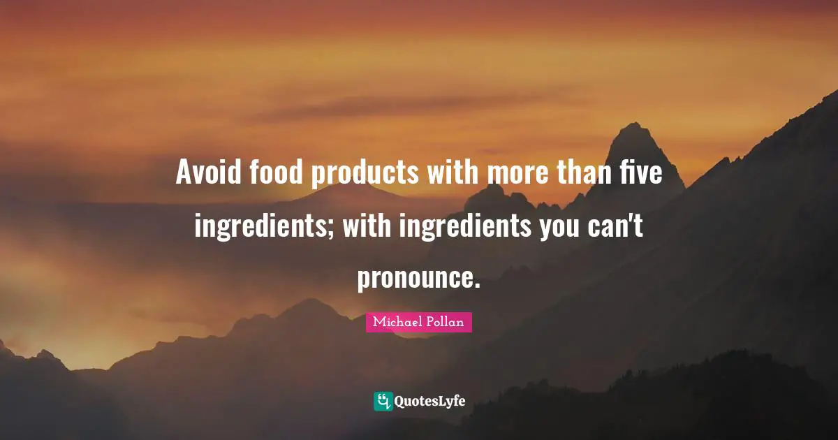Avoid food products with more than five ingredients; with ingredients you can't pronounce.