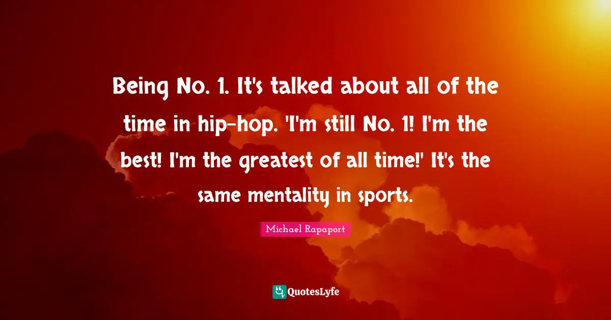 Being No. 1. It's talked about all of the time in hip-hop. 'I'm still No. 1! I'm the best! I'm the greatest of all time!' It's the same mentality in sports.