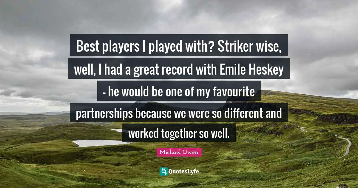 Best players I played with? Striker wise, well, I had a great record with Emile Heskey - he would be one of my favourite partnerships because we were so different and worked together so well.