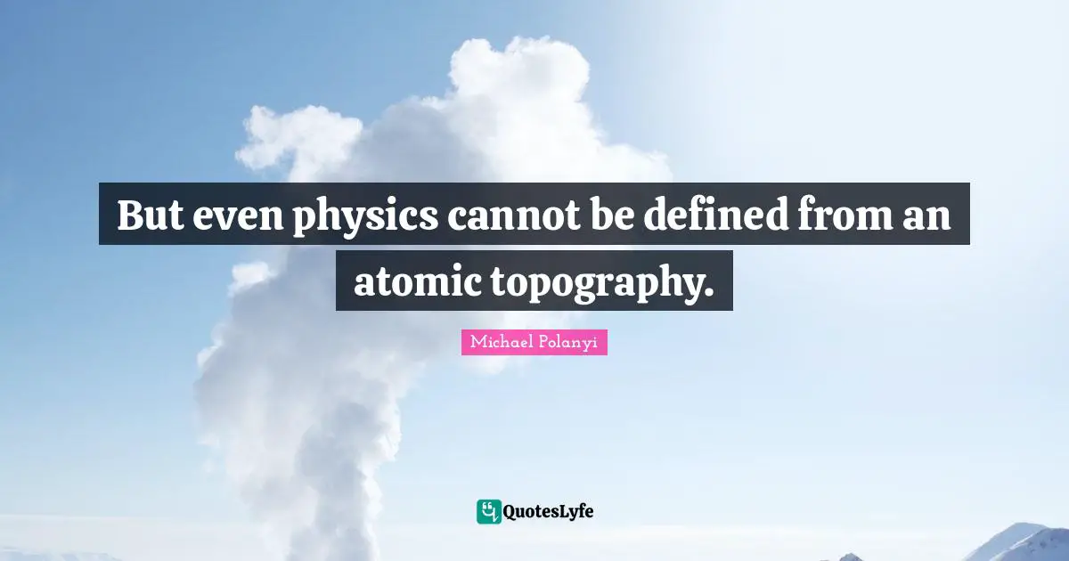 But even physics cannot be defined from an atomic topography.