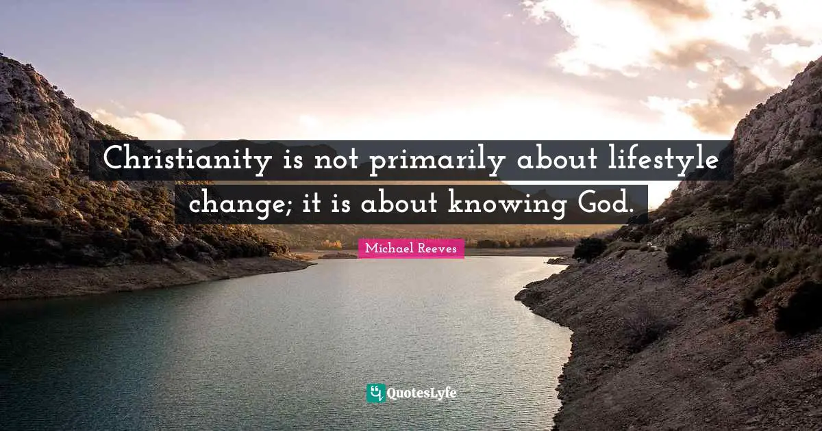 Christianity is not primarily about lifestyle change; it is about knowing God.