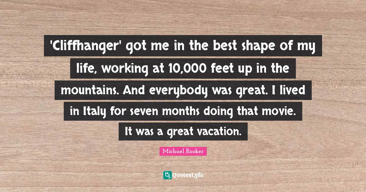 Michael Rooker Quotes: "'Cliffhanger' got me in the best shape of my life, working at 10,000 feet up in the mountains. And everybody was great. I lived in Italy for seven months doing that movie. It was a great vacation."